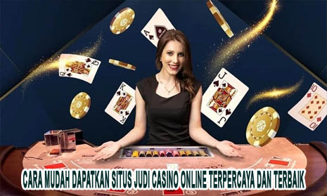 Cara Mudah Dapatkan Situs Judi Casino Online Terpercaya dan Terbaik